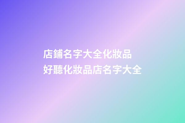 店鋪名字大全化妝品 好聽化妝品店名字大全-第1張-店鋪起名-玄機派